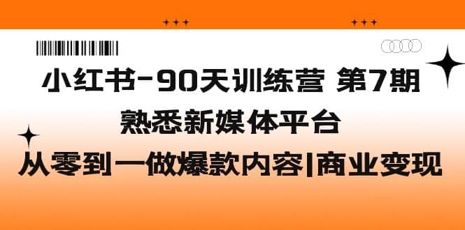 小红书-90天训练营-第7期，熟悉新媒体平台|从零到一做爆款内容|商业变现赚米吧-网创项目资源站-副业项目-创业项目-搞钱项目赚米吧
