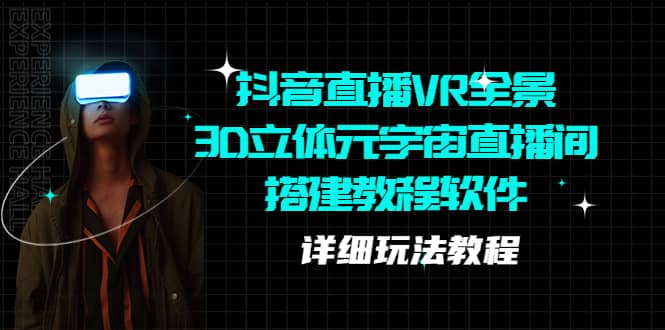 抖音直播VR全景3D立体元宇宙直播间搭建教程软件【详细玩法教程】赚米吧-网创项目资源站-副业项目-创业项目-搞钱项目赚米吧