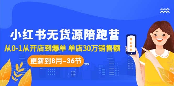 小红书无货源陪跑营：从0-1从开店到爆单 单店30万销售额（更至8月-36节课）赚米吧-网创项目资源站-副业项目-创业项目-搞钱项目赚米吧