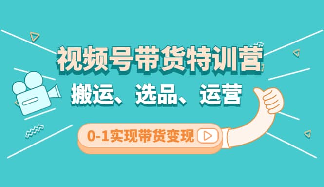 视频号带货特训营(第3期)：搬运、选品、运营、0-1实现带货变现赚米吧-网创项目资源站-副业项目-创业项目-搞钱项目赚米吧