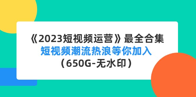 《2023短视频运营》最全合集：短视频潮流热浪等你加入（650G-无水印）赚米吧-网创项目资源站-副业项目-创业项目-搞钱项目赚米吧