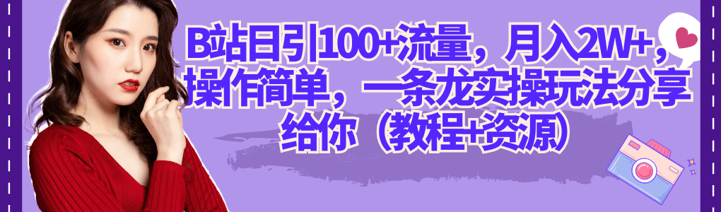 B站日引100+流量，月入2W+，操作简单，一条龙实操玩法分享给你（教程+资源）赚米吧-网创项目资源站-副业项目-创业项目-搞钱项目赚米吧