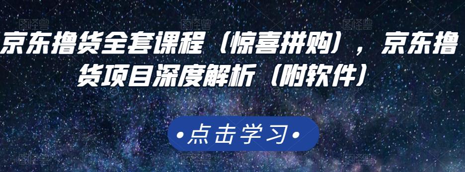 京东撸货全套课程（惊喜拼购），京东撸货项目深度解析（附软件）赚米吧-网创项目资源站-副业项目-创业项目-搞钱项目赚米吧