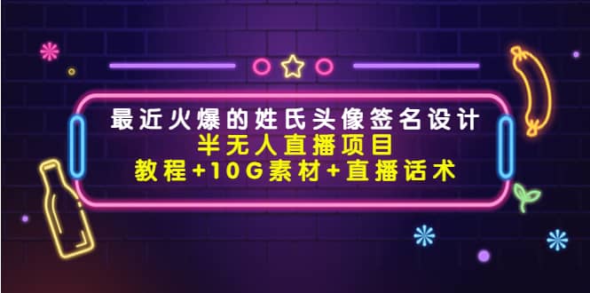最近火爆的姓氏头像签名设计半无人直播项目（教程+10G素材+直播话术）赚米吧-网创项目资源站-副业项目-创业项目-搞钱项目赚米吧