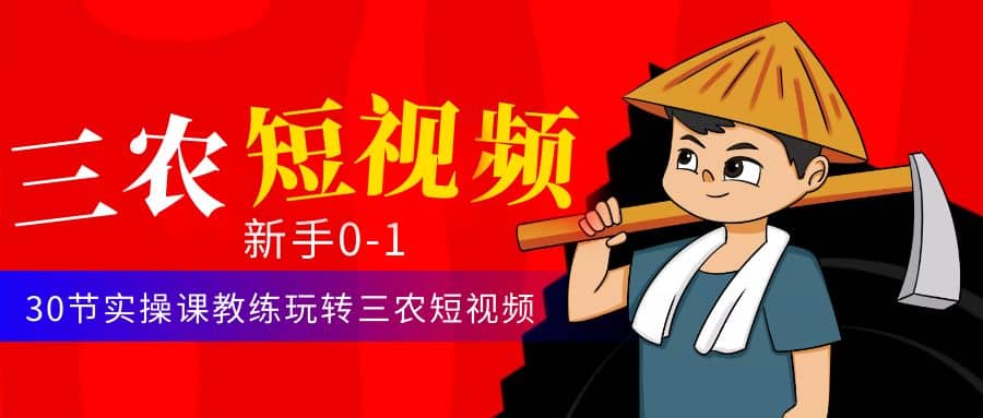 三农短视频从0~1运营课：30节实操课教练玩转三农短视频赚米吧-网创项目资源站-副业项目-创业项目-搞钱项目赚米吧