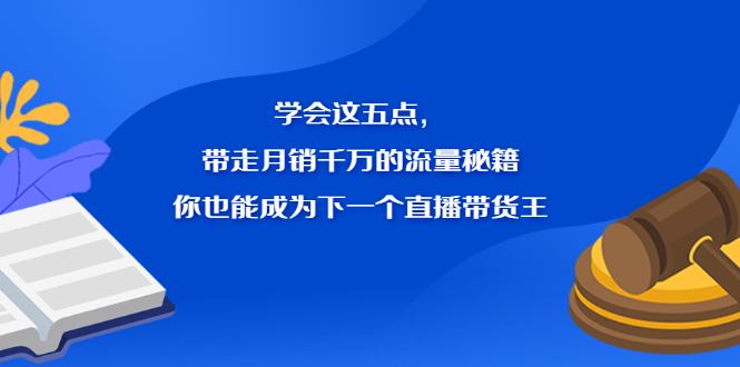 学会这五点，带走月销千万的流量秘籍，你也能成为下一个直播带货王赚米吧-网创项目资源站-副业项目-创业项目-搞钱项目赚米吧