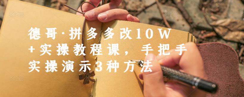 德哥·拼多多改10W+实操教程课，手把手实操演示3种方法赚米吧-网创项目资源站-副业项目-创业项目-搞钱项目赚米吧
