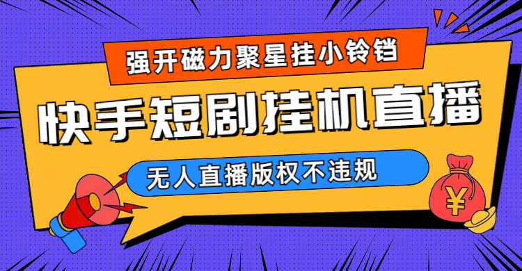 快手短剧无人直播强开磁力聚星挂小铃铛（教程+素材）赚米吧-网创项目资源站-副业项目-创业项目-搞钱项目赚米吧