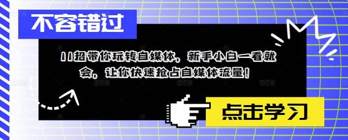 11招带你玩转自媒体，新手小白一看就会，让你快速抢占自媒体流量赚米吧-网创项目资源站-副业项目-创业项目-搞钱项目赚米吧