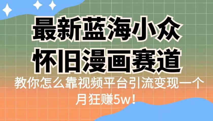 最新蓝海小众怀旧漫画赛道 高转化一单29.9 靠视频平台引流变现一个月狂赚5w赚米吧-网创项目资源站-副业项目-创业项目-搞钱项目赚米吧