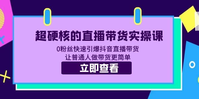 超硬核的直播带货实操课 0粉丝快速引爆抖音直播带货 让普通人做带货更简单赚米吧-网创项目资源站-副业项目-创业项目-搞钱项目赚米吧