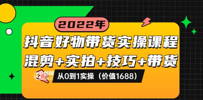 抖音好物带货实操课程：混剪+实拍+技巧+带货：从0到1实操（价值1688）赚米吧-网创项目资源站-副业项目-创业项目-搞钱项目赚米吧