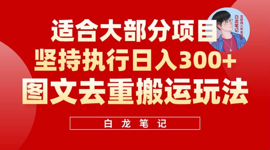 【白龙笔记】图文去重搬运玩法，坚持执行日入300+，适合大部分项目（附带去重参数）赚米吧-网创项目资源站-副业项目-创业项目-搞钱项目赚米吧