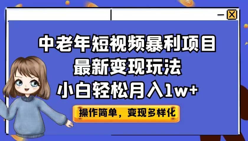 中老年短视频暴利项目最新变现玩法，小白轻松月入1w+赚米吧-网创项目资源站-副业项目-创业项目-搞钱项目赚米吧