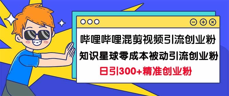 哔哩哔哩混剪视频引流创业粉日引300+知识星球零成本被动引流创业粉一天300+赚米吧-网创项目资源站-副业项目-创业项目-搞钱项目赚米吧