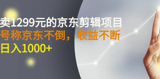 外面卖1299元的京东剪辑项目，号称京东不倒，收益不停止，日入1000+赚米吧-网创项目资源站-副业项目-创业项目-搞钱项目赚米吧