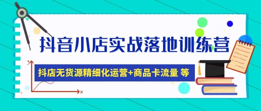 抖音小店实战落地训练营：抖店无货源精细化运营，商品卡流量等等（22节）赚米吧-网创项目资源站-副业项目-创业项目-搞钱项目赚米吧