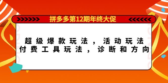 拼多多第12期年终大促：超级爆款玩法，活动玩法，付费工具玩法，诊断和方向赚米吧-网创项目资源站-副业项目-创业项目-搞钱项目赚米吧