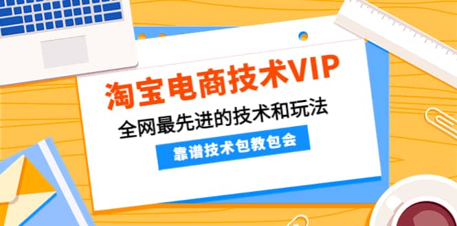 淘宝电商技术VIP，全网最先进的技术和玩法，靠谱技术包教包会（更新106）赚米吧-网创项目资源站-副业项目-创业项目-搞钱项目赚米吧