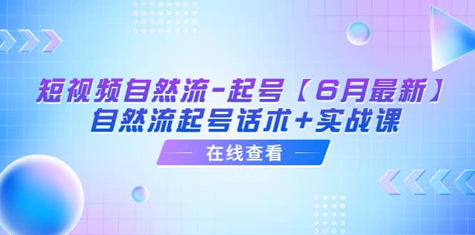 短视频自然流-起号【6月最新】自然流起号话术+实战课赚米吧-网创项目资源站-副业项目-创业项目-搞钱项目赚米吧