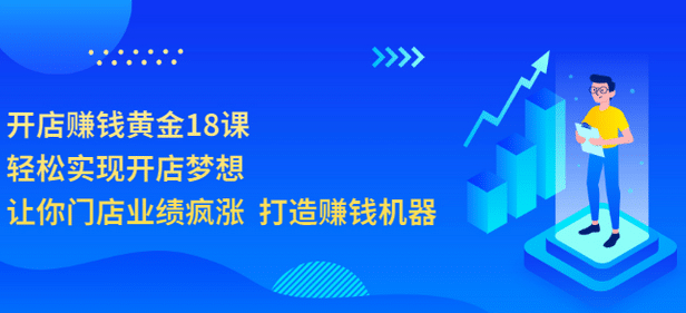开店赚钱黄金18课，轻松实现开店梦想，让你门店业绩疯涨 打造赚钱机器赚米吧-网创项目资源站-副业项目-创业项目-搞钱项目赚米吧
