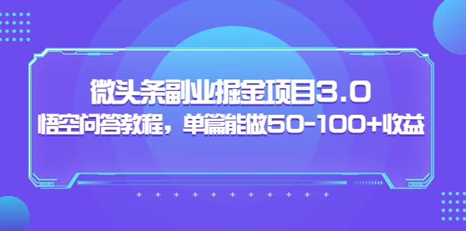 微头条副业掘金项目3.0+悟空问答教程，单篇能做50-100+收益赚米吧-网创项目资源站-副业项目-创业项目-搞钱项目赚米吧
