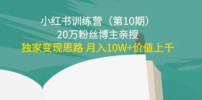 小红书训练营（第10期）20万粉丝博主亲授：独家变现思路赚米吧-网创项目资源站-副业项目-创业项目-搞钱项目赚米吧