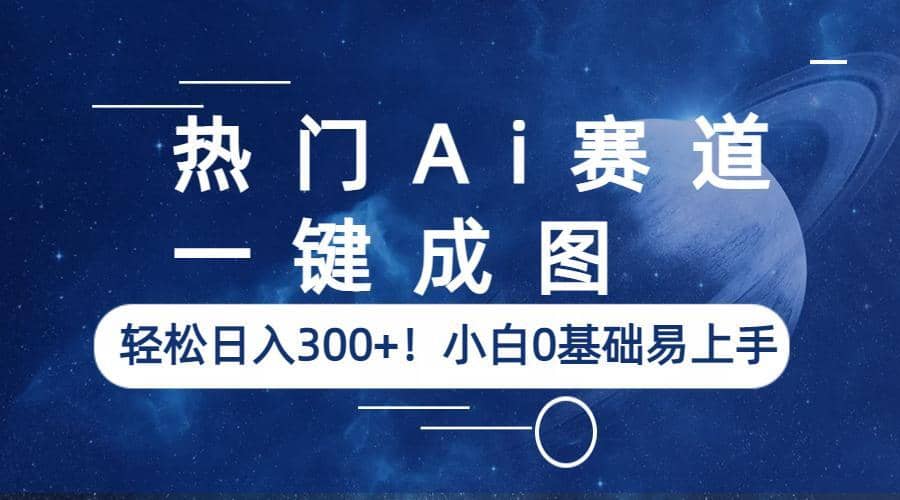 热门Ai赛道，一键成图，轻松日入300+！小白0基础易上手赚米吧-网创项目资源站-副业项目-创业项目-搞钱项目赚米吧