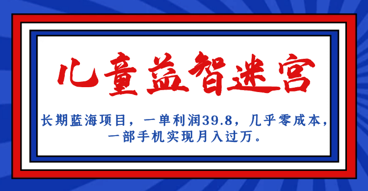 长期蓝海项目 儿童益智迷宫 一单利润39.8 几乎零成本 一部手机实现月入过万赚米吧-网创项目资源站-副业项目-创业项目-搞钱项目赚米吧