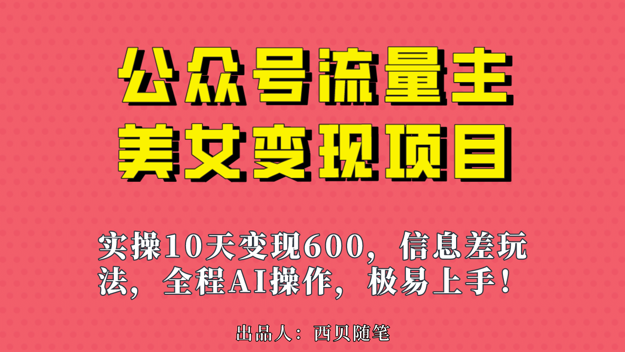 公众号流量主美女变现项目，实操10天变现600+，一个小副业利用AI无脑搬赚米吧-网创项目资源站-副业项目-创业项目-搞钱项目赚米吧