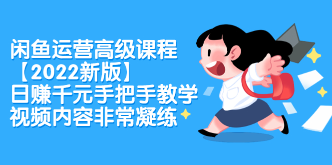 闲鱼运营高级课程【2022新版】，日赚千元手把手教学，视频内容非常凝练赚米吧-网创项目资源站-副业项目-创业项目-搞钱项目赚米吧