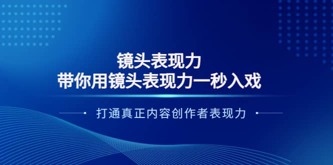 镜头表现力：带你用镜头表现力一秒入戏，打通真正内容创作者表现力赚米吧-网创项目资源站-副业项目-创业项目-搞钱项目赚米吧