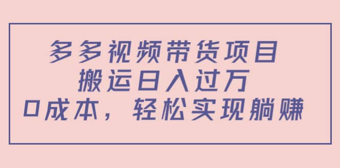 多多视频带货项目（教程+软件）赚米吧-网创项目资源站-副业项目-创业项目-搞钱项目赚米吧