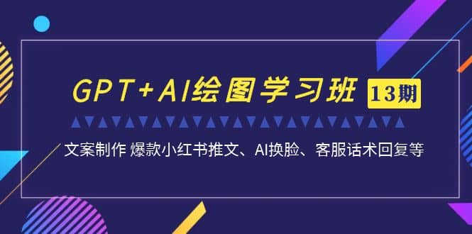 GPT+AI绘图学习班【第13期】 文案制作 爆款小红书推文、AI换脸、客服话术赚米吧-网创项目资源站-副业项目-创业项目-搞钱项目赚米吧