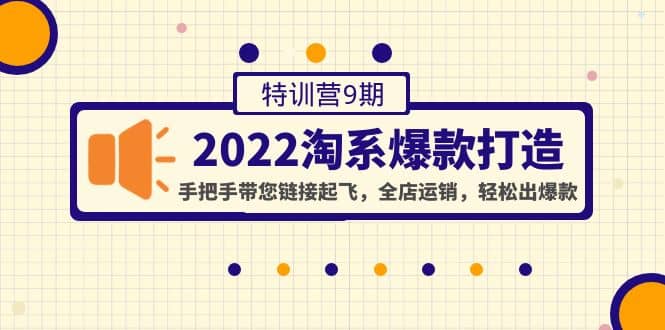 2022淘系爆款打造特训营9期：手把手带您链接起飞，全店运销，轻松出爆款赚米吧-网创项目资源站-副业项目-创业项目-搞钱项目赚米吧