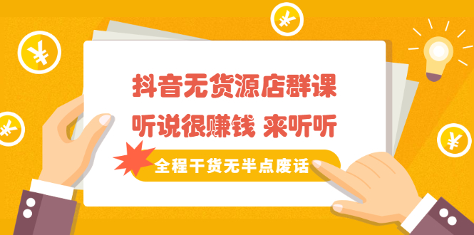 《抖音无货源店群课》听说很赚钱 来听听，全程干货无半点废话赚米吧-网创项目资源站-副业项目-创业项目-搞钱项目赚米吧