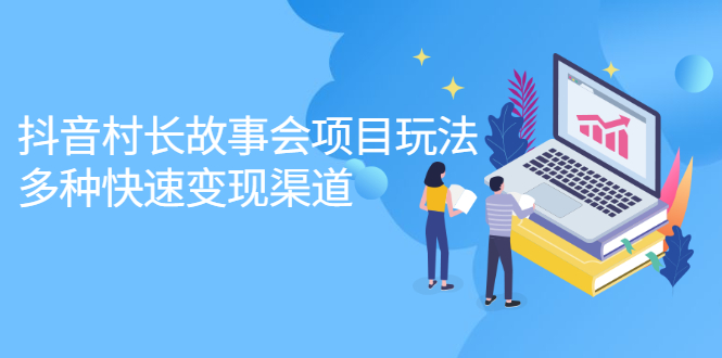 抖音村长故事会项目玩法，多种快速变现渠道【视频课程】赚米吧-网创项目资源站-副业项目-创业项目-搞钱项目赚米吧