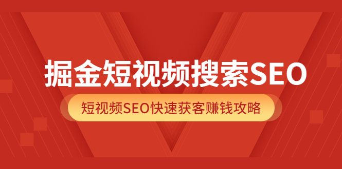 掘金短视频搜索SEO，短视频SEO快速获客赚钱攻略（价值980）赚米吧-网创项目资源站-副业项目-创业项目-搞钱项目赚米吧