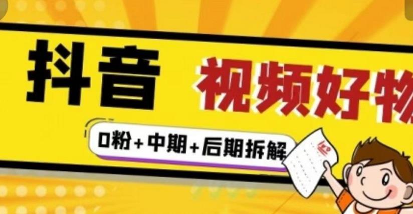 抖音视频好物分享实操课程（0粉+拆解+中期+后期）赚米吧-网创项目资源站-副业项目-创业项目-搞钱项目赚米吧