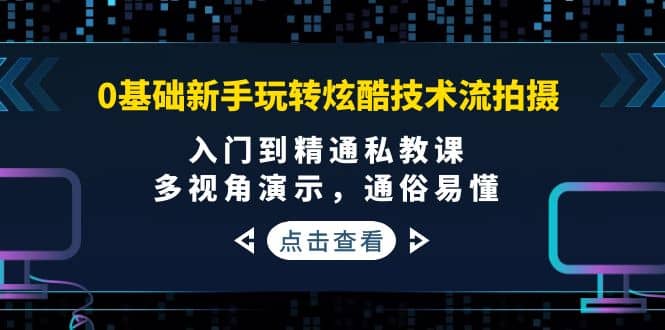 0基础新手玩转炫酷技术流拍摄：入门到精通私教课，多视角演示，通俗易懂赚米吧-网创项目资源站-副业项目-创业项目-搞钱项目赚米吧