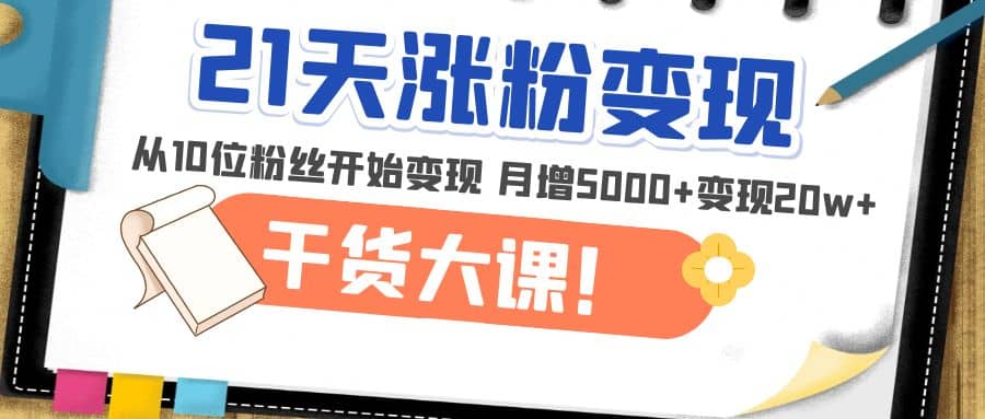 21天精准涨粉变现干货大课：从10位粉丝开始变现 月增5000+赚米吧-网创项目资源站-副业项目-创业项目-搞钱项目赚米吧