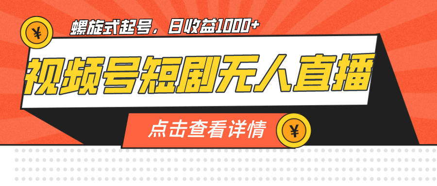 视频号短剧无人直播，螺旋起号，单号日收益1000+赚米吧-网创项目资源站-副业项目-创业项目-搞钱项目赚米吧