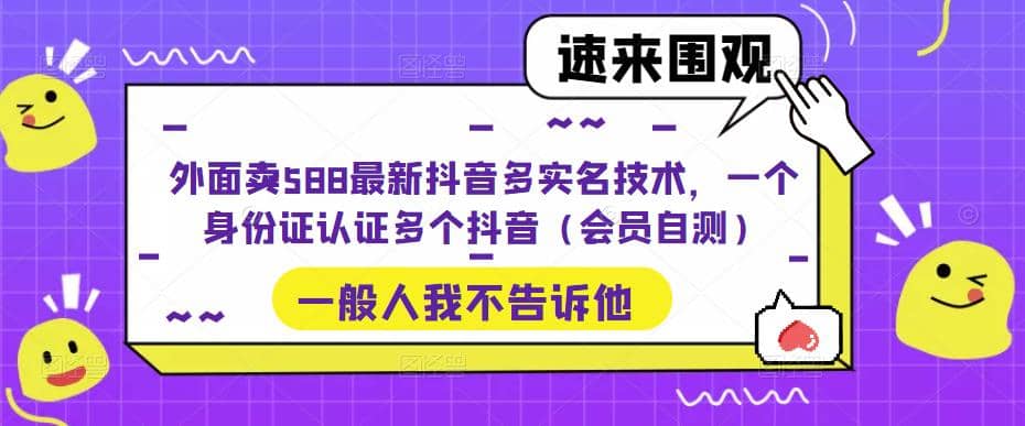 外面卖588最新抖音多实名技术，一个身份证认证多个抖音（会员自测）赚米吧-网创项目资源站-副业项目-创业项目-搞钱项目赚米吧