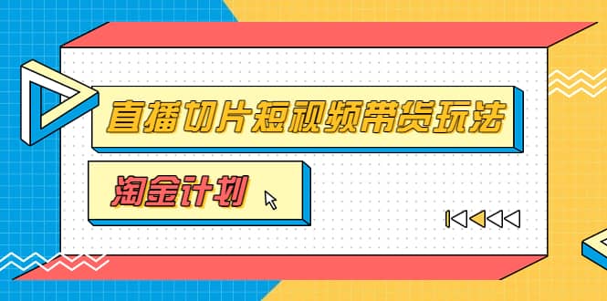 淘金之路第十期实战训练营【直播切片】，小杨哥直播切片短视频带货玩法赚米吧-网创项目资源站-副业项目-创业项目-搞钱项目赚米吧