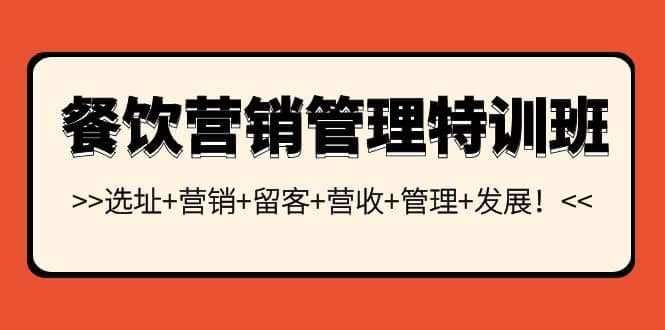 餐饮营销管理特训班：选址+营销+留客+营收+管理+发展赚米吧-网创项目资源站-副业项目-创业项目-搞钱项目赚米吧