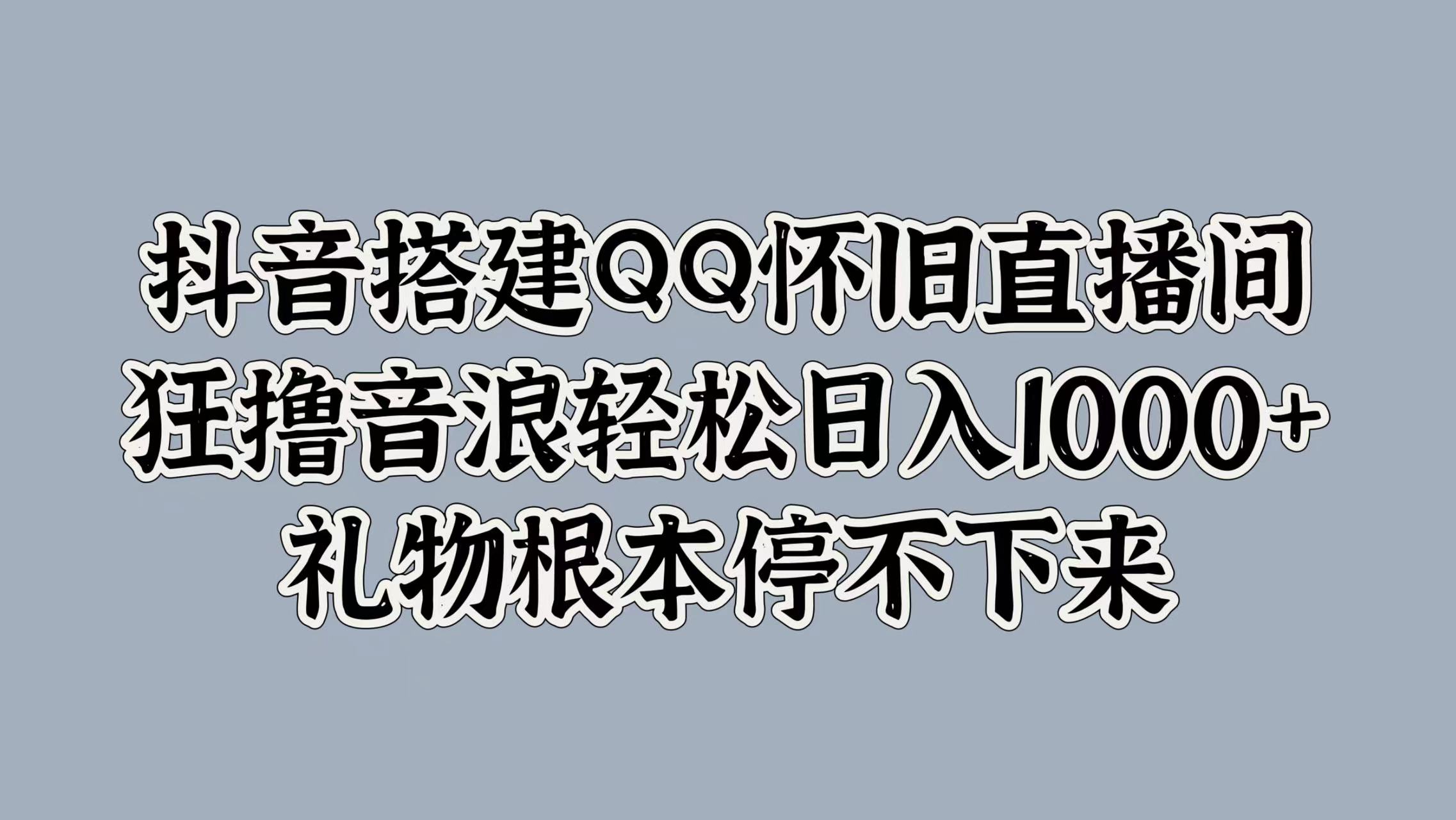抖音搭建QQ怀旧直播间，狂撸音浪轻松日入1000+礼物根本停不下来赚米吧-网创项目资源站-副业项目-创业项目-搞钱项目赚米吧