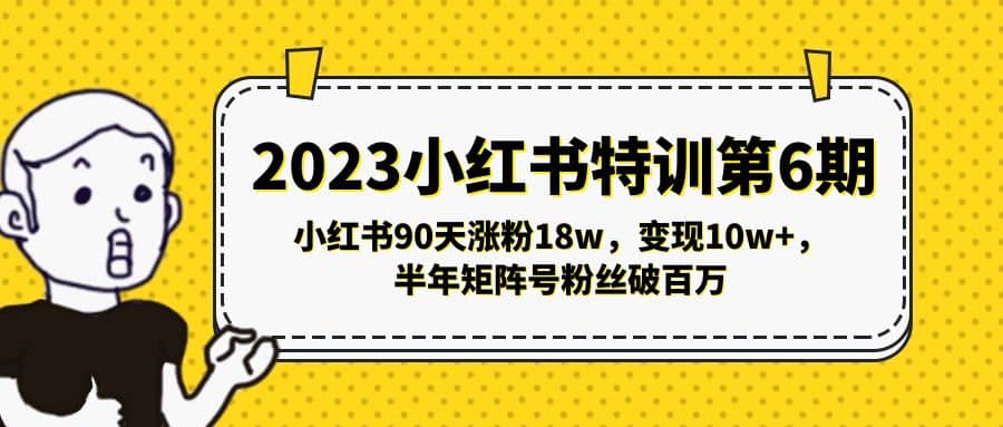 2023小红书特训第6期，小红书90天涨粉18w，变现10w+，半年矩阵号粉丝破百万赚米吧-网创项目资源站-副业项目-创业项目-搞钱项目赚米吧