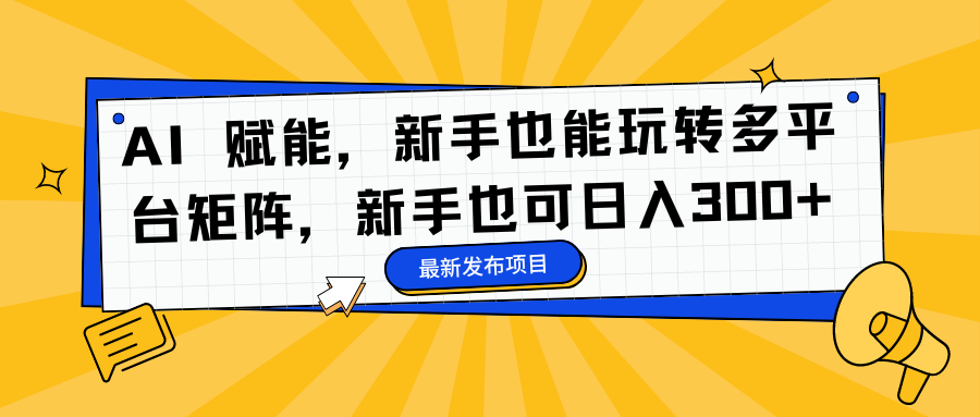 AI 赋能，新手也能玩转多平台矩阵，新手也可日入300+赚米吧-网创项目资源站-副业项目-创业项目-搞钱项目赚米吧
