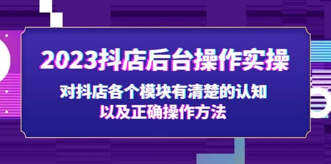2023抖店后台操作实操，对抖店各个模块有清楚的认知以及正确操作方法赚米吧-网创项目资源站-副业项目-创业项目-搞钱项目赚米吧