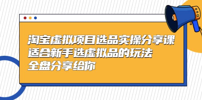 淘宝虚拟项目选品实操分享课，适合新手选虚拟品的玩法 全盘分享给你赚米吧-网创项目资源站-副业项目-创业项目-搞钱项目赚米吧